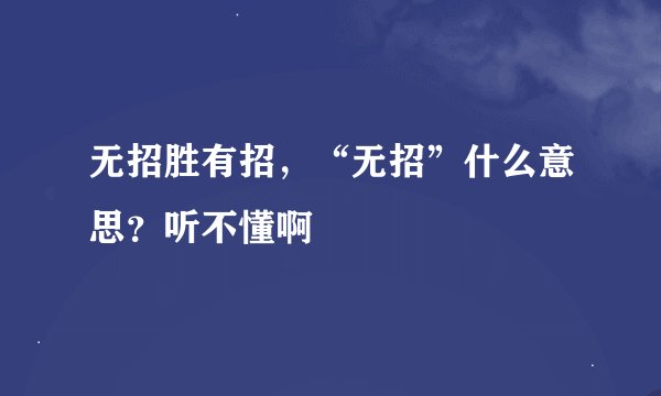 无招胜有招，“无招”什么意思？听不懂啊