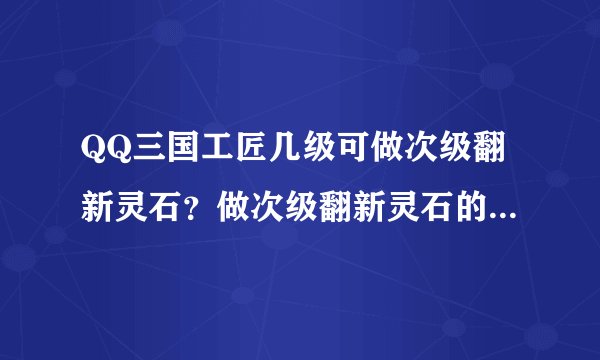 QQ三国工匠几级可做次级翻新灵石？做次级翻新灵石的书叫什么？