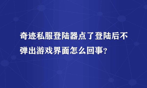 奇迹私服登陆器点了登陆后不弹出游戏界面怎么回事？