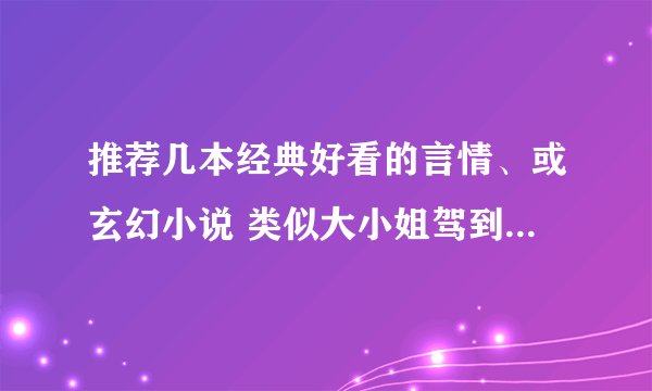 推荐几本经典好看的言情、或玄幻小说 类似大小姐驾到、红旗不倒彩旗飘飘的