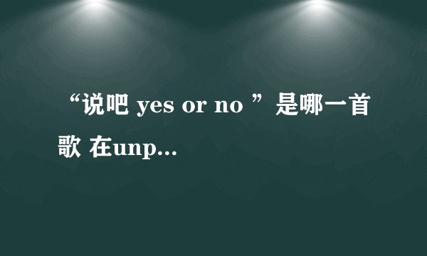 “说吧 yes or no ”是哪一首歌 在unpretty rap star 节目里第二集有