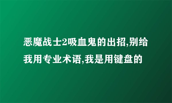 恶魔战士2吸血鬼的出招,别给我用专业术语,我是用键盘的