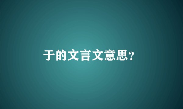 于的文言文意思？