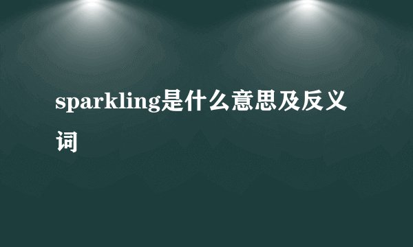 sparkling是什么意思及反义词