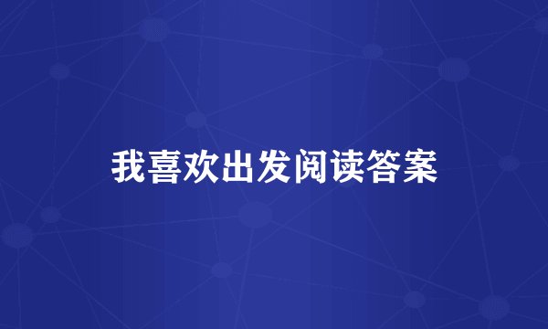 我喜欢出发阅读答案