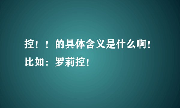 控！！的具体含义是什么啊！比如：罗莉控！