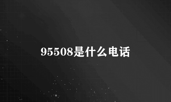 95508是什么电话