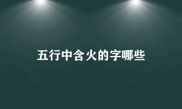 五行中含火的字哪些