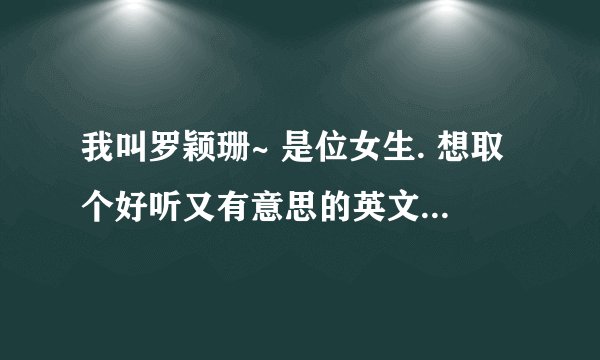 我叫罗颖珊~ 是位女生. 想取个好听又有意思的英文名. 最好是跟中文发音差不多.请帮帮忙吧~