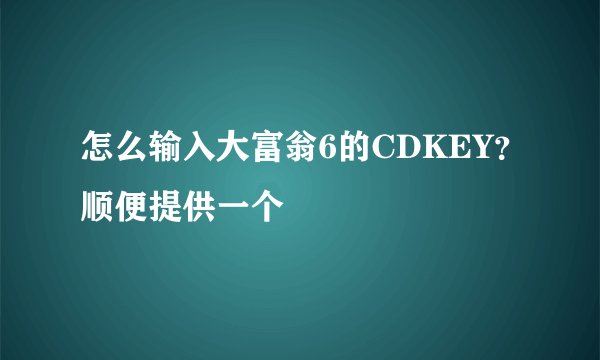 怎么输入大富翁6的CDKEY？顺便提供一个