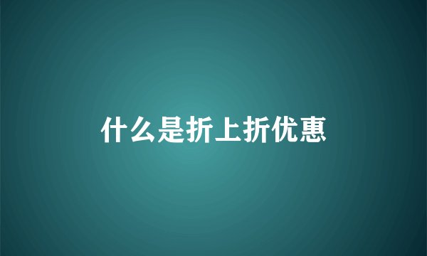 什么是折上折优惠