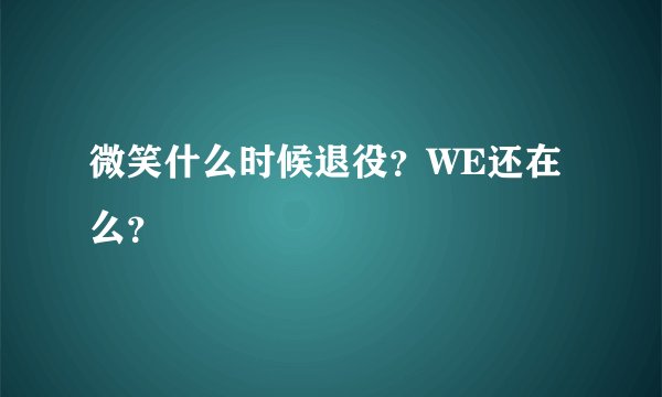 微笑什么时候退役？WE还在么？