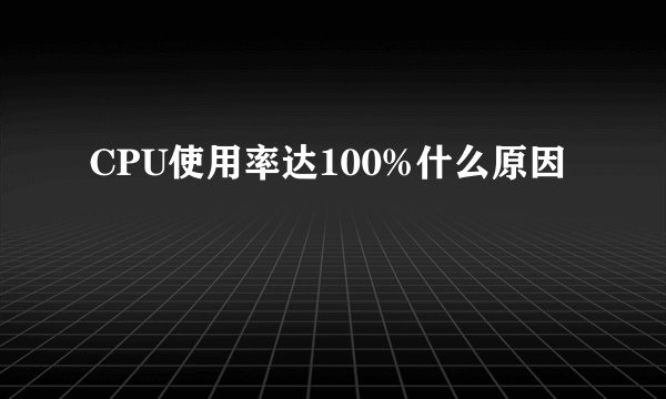 CPU使用率达100%什么原因