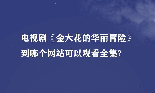 电视剧《金大花的华丽冒险》到哪个网站可以观看全集?