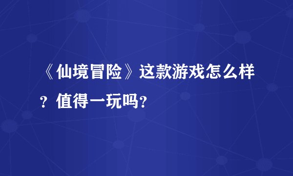 《仙境冒险》这款游戏怎么样？值得一玩吗？