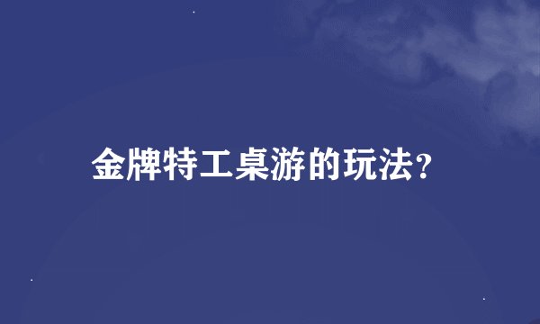 金牌特工桌游的玩法？