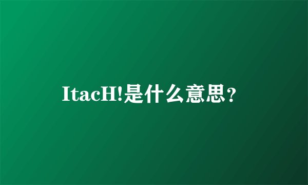 ItacH!是什么意思？