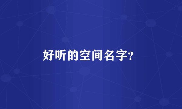 好听的空间名字？