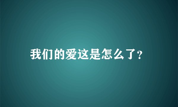 我们的爱这是怎么了？