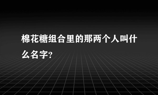 棉花糖组合里的那两个人叫什么名字？