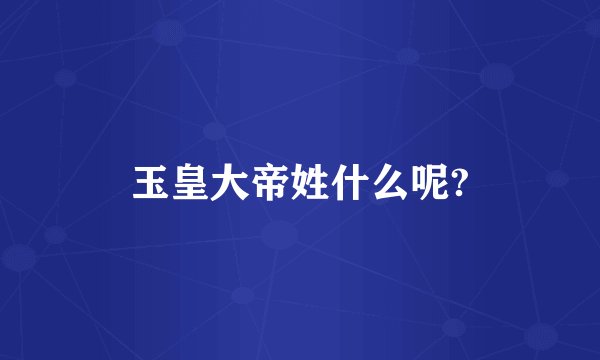 玉皇大帝姓什么呢?