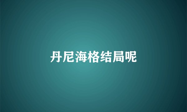 丹尼海格结局呢