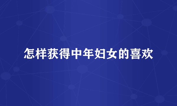 怎样获得中年妇女的喜欢