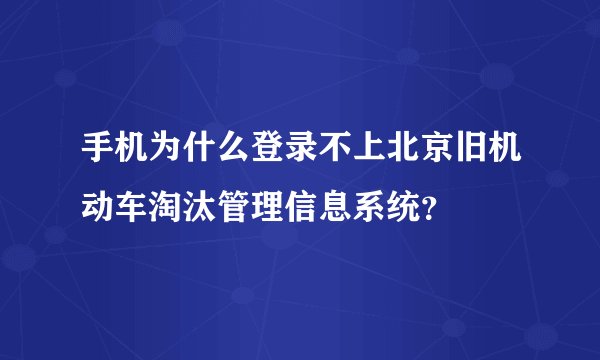 手机为什么登录不上北京旧机动车淘汰管理信息系统？