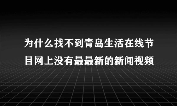 为什么找不到青岛生活在线节目网上没有最最新的新闻视频