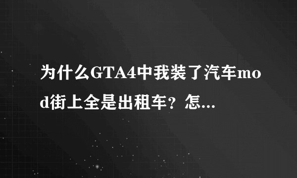 为什么GTA4中我装了汽车mod街上全是出租车？怎么解决？
