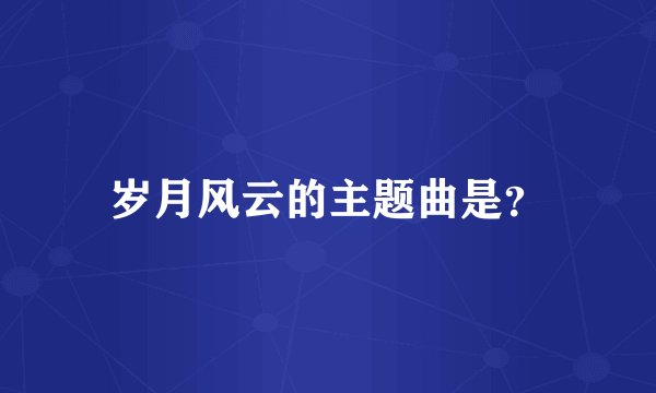 岁月风云的主题曲是？