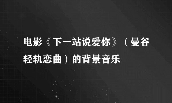 电影《下一站说爱你》（曼谷轻轨恋曲）的背景音乐