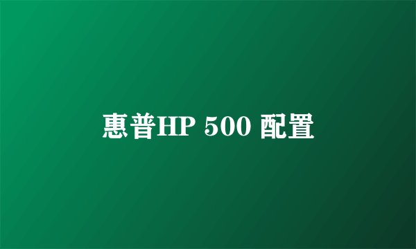 惠普HP 500 配置