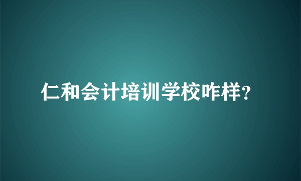 仁和会计培训学校咋样？