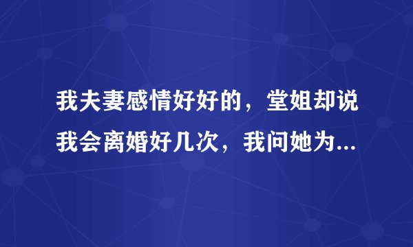 我夫妻感情好好的，堂姐却说我会离婚好几次，我问她为什么，她就给一段英语，求翻译：There is only？