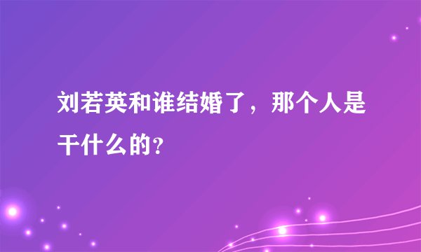 刘若英和谁结婚了，那个人是干什么的？