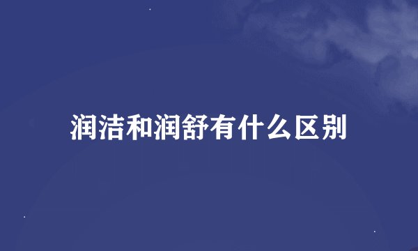 润洁和润舒有什么区别