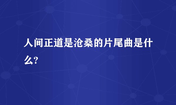 人间正道是沧桑的片尾曲是什么?