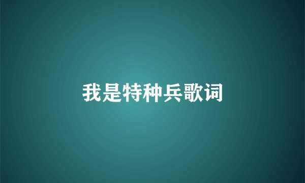 我是特种兵歌词