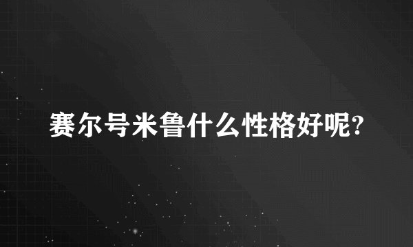 赛尔号米鲁什么性格好呢?