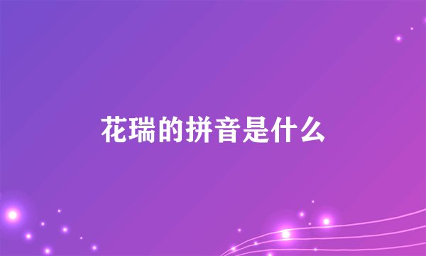 花瑞的拼音是什么