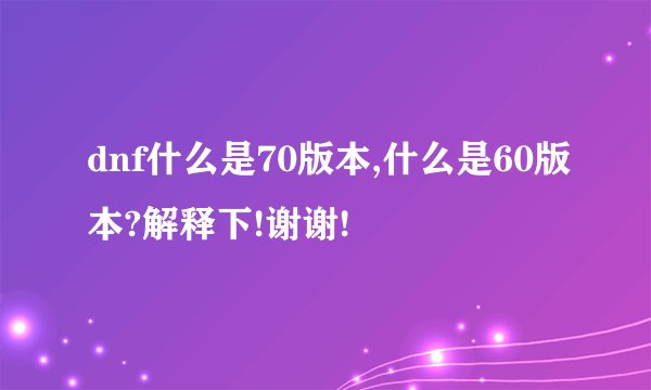 dnf什么是70版本,什么是60版本?解释下!谢谢!