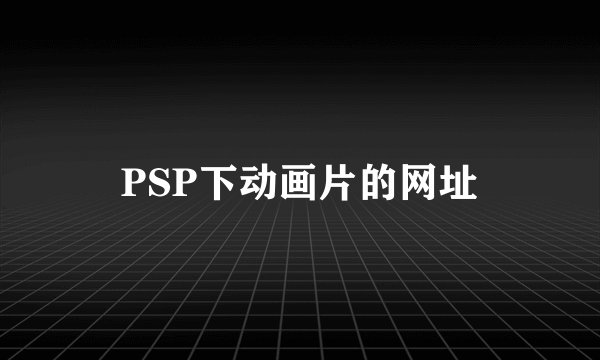 PSP下动画片的网址