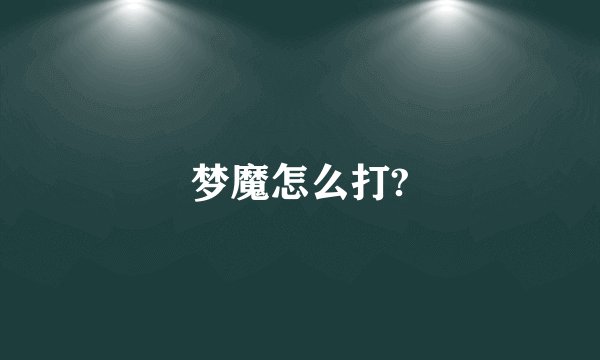 梦魔怎么打?