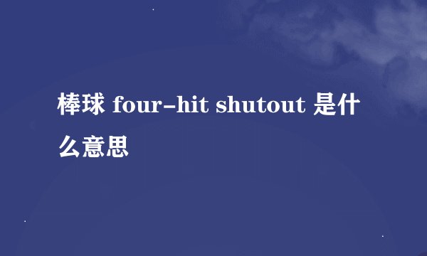 棒球 four-hit shutout 是什么意思