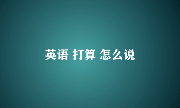 英语 打算 怎么说