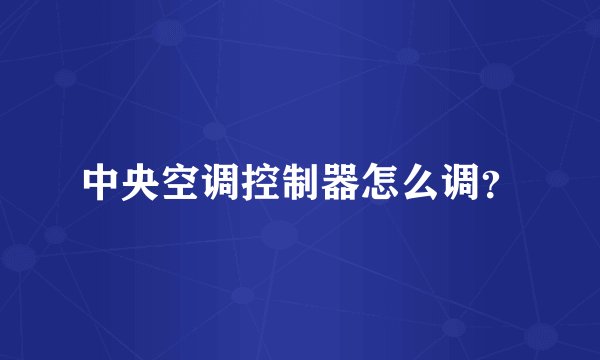 中央空调控制器怎么调？