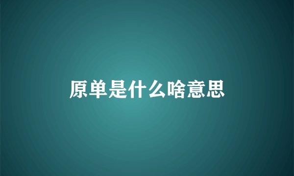 原单是什么啥意思