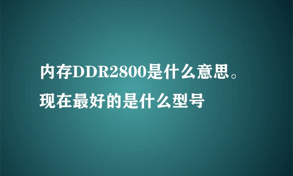 内存DDR2800是什么意思。现在最好的是什么型号