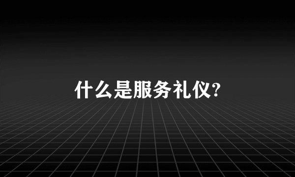 什么是服务礼仪?